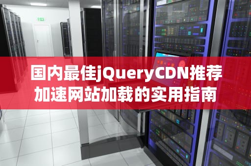 国内最佳jQueryCDN推荐加速网站加载的实用指南