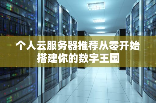 个人云服务器推荐从零开始搭建你的数字王国