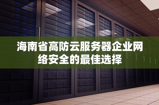 海南省高防云服务器企业网络安全的最佳选择