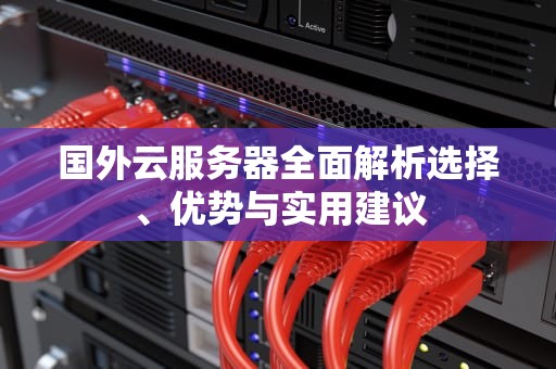 国外云服务器全面解析选择、优势与实用建议