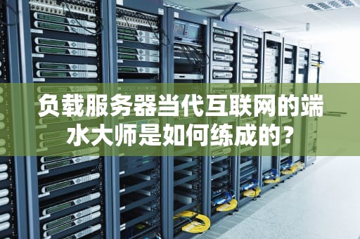 负载服务器当代互联网的端水大师是如何练成的？