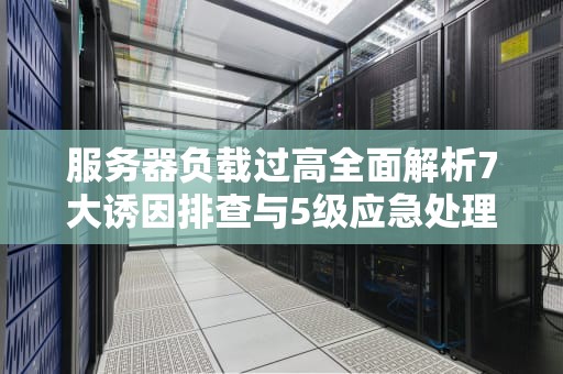 服务器负载过高全面解析7大诱因排查与5级应急处理方案