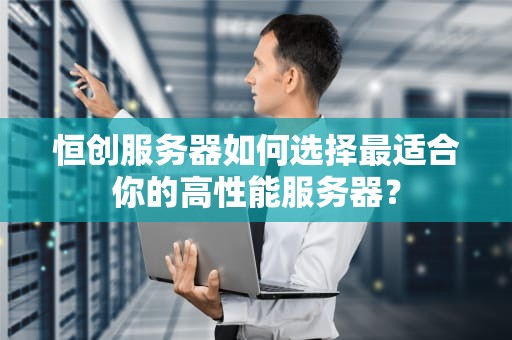 恒创服务器如何选择最适合你的高性能服务器？