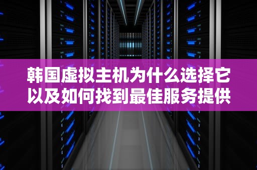 韩国虚拟主机为什么选择它以及如何找到最佳服务提供商