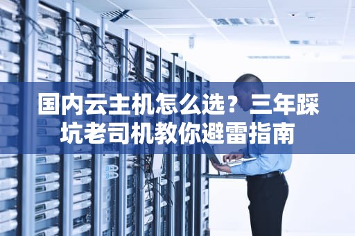 国内云主机怎么选？三年踩坑老司机教你避雷指南
