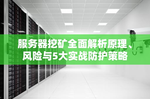 服务器挖矿全面解析原理、风险与5大实战防护策略