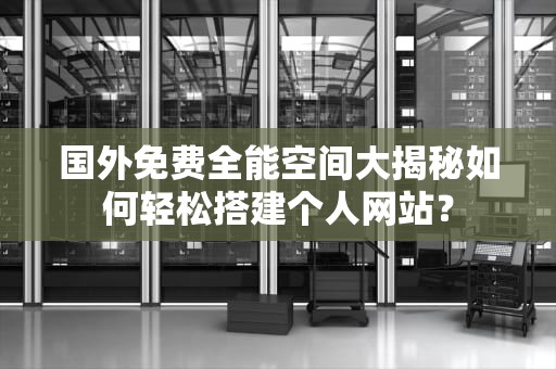 国外免费全能空间大揭秘如何轻松搭建个人网站？