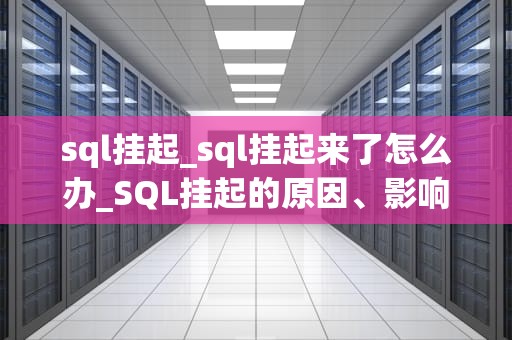 sql挂起_sql挂起来了怎么办_SQL挂起的原因、影响及解决方法