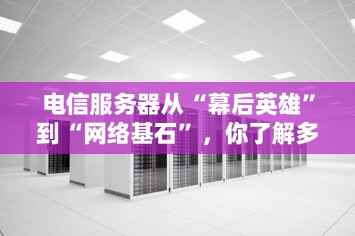 电信服务器从“幕后英雄”到“网络基石”，你了解多少？