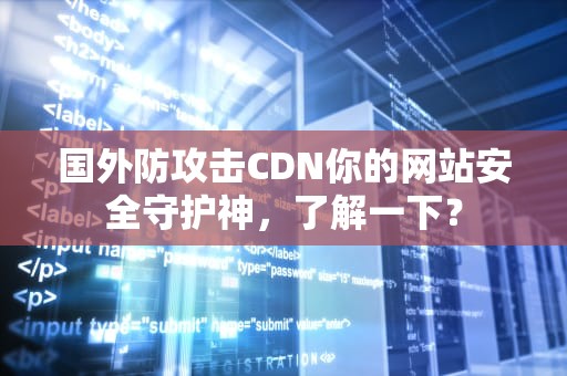 国外防攻击CDN你的网站安全守护神，了解一下？