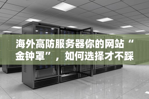 海外高防服务器你的网站“金钟罩”，如何选择才不踩坑？