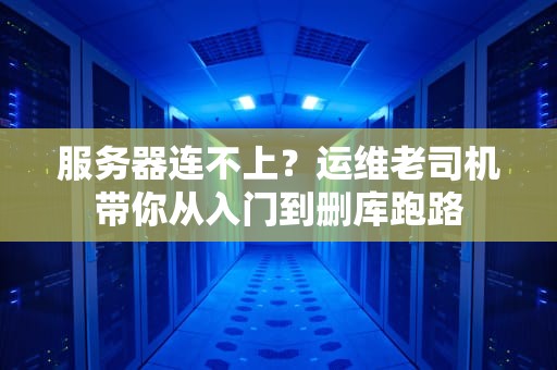 服务器连不上？运维老司机带你从入门到删库跑路