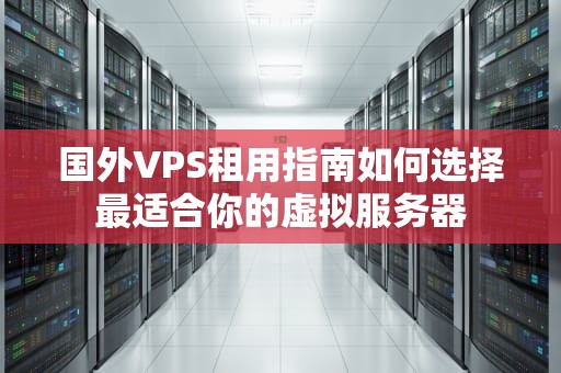 国外VPS租用指南如何选择最适合你的虚拟服务器