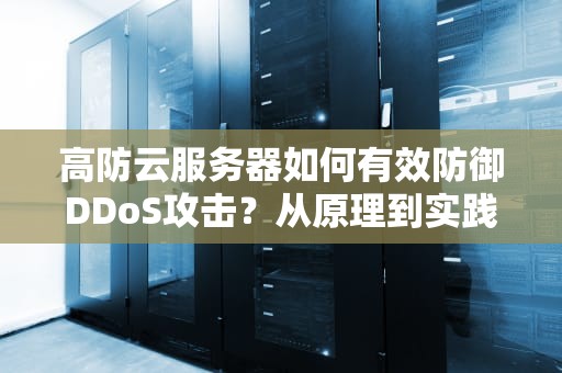 高防云服务器如何有效防御DDoS攻击？从原理到实践的全面解析
