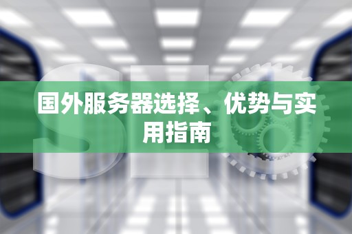 国外服务器选择、优势与实用指南