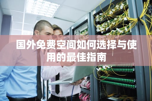 国外免费空间如何选择与使用的最佳指南