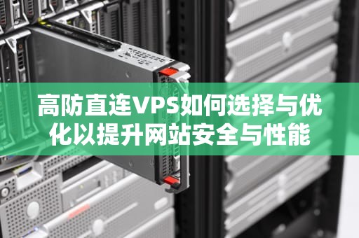 高防直连VPS如何选择与优化以提升网站安全与性能