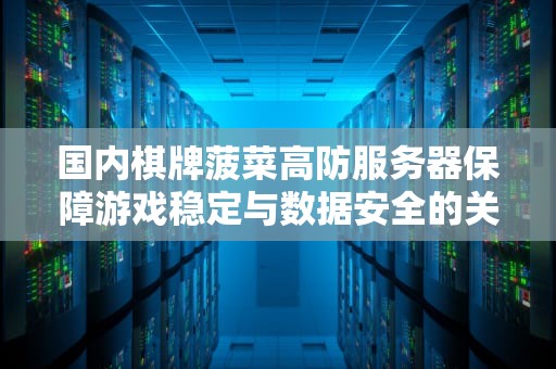 国内棋牌菠菜高防服务器保障游戏稳定与数据安全的关键选择