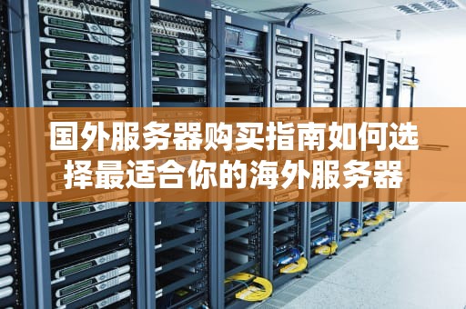 国外服务器购买指南如何选择最适合你的海外服务器