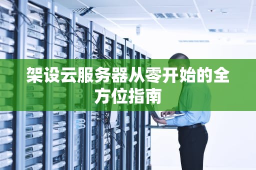 架设云服务器从零开始的全方位指南