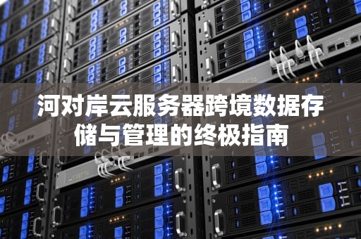 河对岸云服务器跨境数据存储与管理的终极指南
