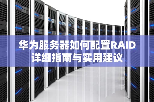 华为服务器如何配置RAID详细指南与实用建议