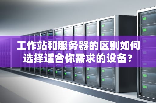 工作站和服务器的区别如何选择适合你需求的设备？