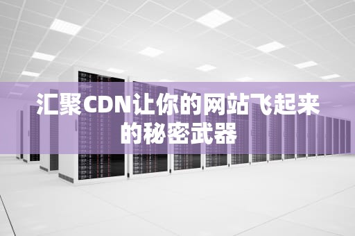 汇聚CDN让你的网站飞起来的秘密武器