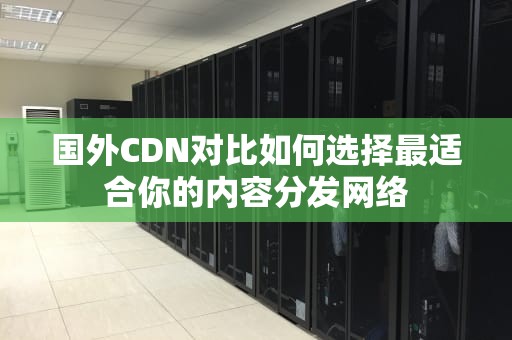 国外CDN对比如何选择最适合你的内容分发网络