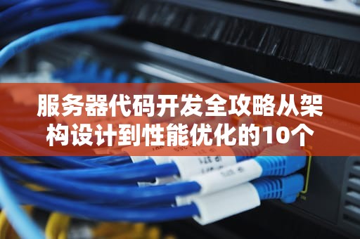 服务器代码开发全攻略从架构设计到性能优化的10个关键要点