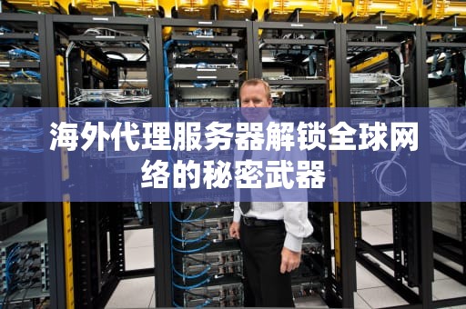 海外代理服务器解锁全球网络的秘密武器