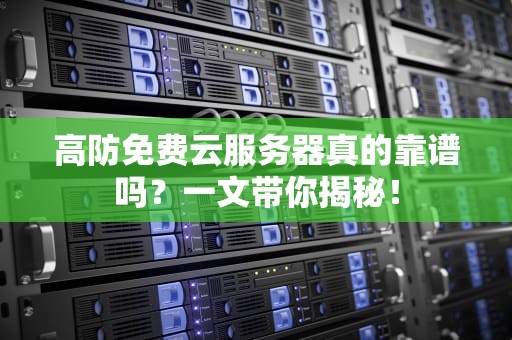 高防免费云服务器真的靠谱吗？一文带你揭秘！