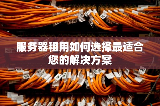 服务器租用如何选择最适合您的解决方案