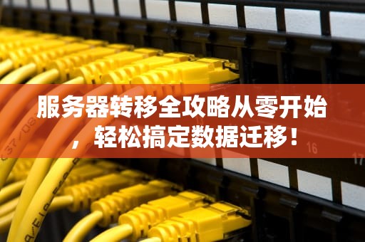 服务器转移全攻略从零开始，轻松搞定数据迁移！
