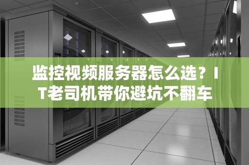 监控视频服务器怎么选？IT老司机带你避坑不翻车