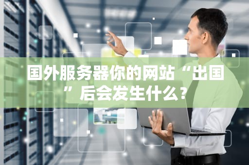 国外服务器你的网站“出国”后会发生什么？
