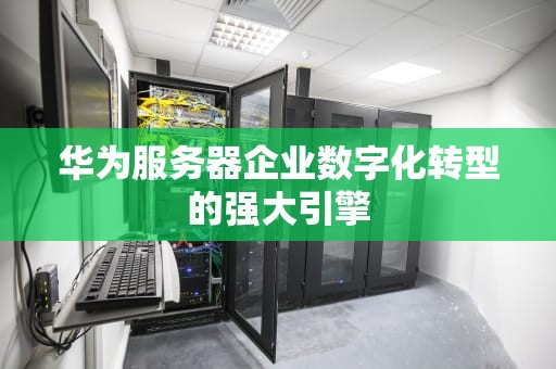 华为服务器企业数字化转型的强大引擎