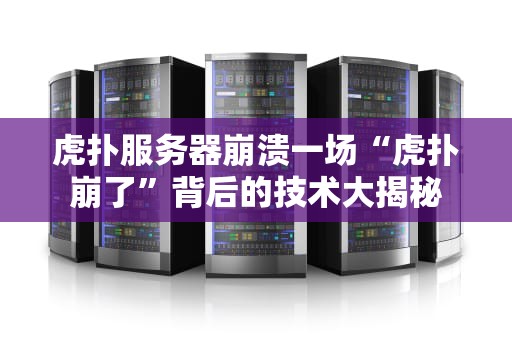 虎扑服务器崩溃一场“虎扑崩了”背后的技术大揭秘