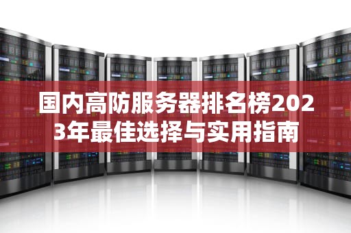 国内高防服务器排名榜2023年最佳选择与实用指南