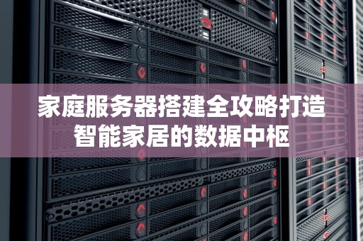 家庭服务器搭建全攻略打造智能家居的数据中枢