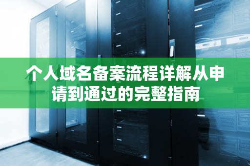 个人域名备案流程详解从申请到通过的完整指南