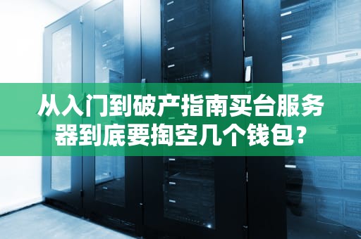 从入门到破产指南买台服务器到底要掏空几个钱包？