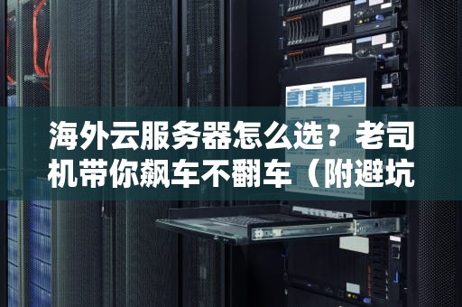 海外云服务器怎么选？老司机带你飙车不翻车（附避坑指南）