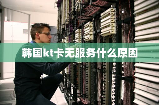 韩国kt卡无服务什么原因