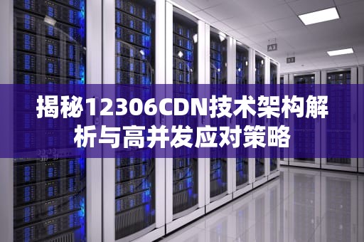 揭秘12306CDN技术架构解析与高并发应对策略