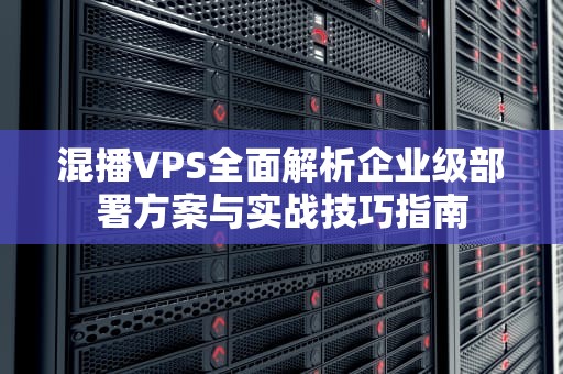 混播VPS全面解析企业级部署方案与实战技巧指南