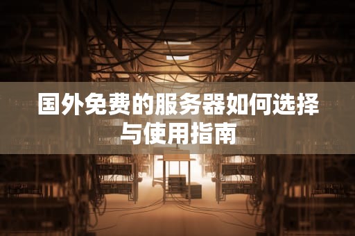 国外免费的服务器如何选择与使用指南