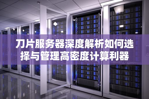 刀片服务器深度解析如何选择与管理高密度计算利器