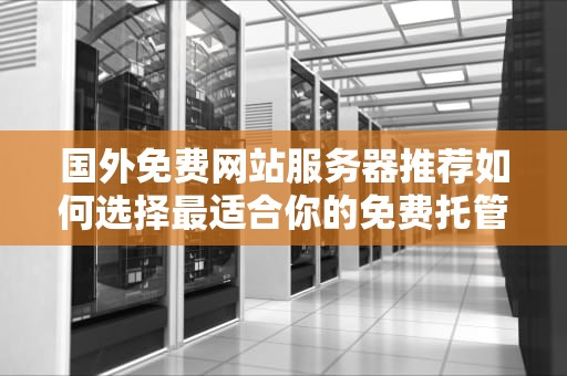 国外免费网站服务器推荐如何选择最适合你的免费托管服务
