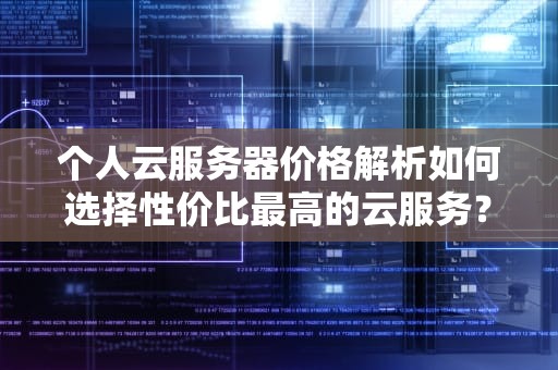 个人云服务器价格解析如何选择性价比最高的云服务？